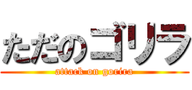 ただのゴリラ (attack on gorira)