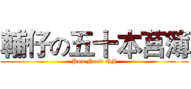 輔仔の五十本莒簿 (Poa Need GF)