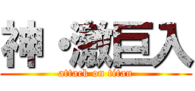 神・激巨入 (attack on titan)