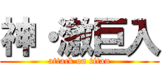 神・激巨入 (attack on titan)