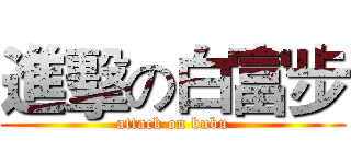 進擊の白富步 (attack on bubu)