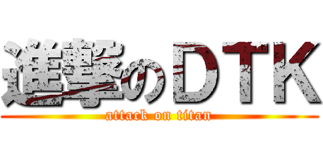 進撃のＤＴＫ (attack on titan)