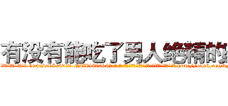 有没有能吃了男人绝精的药 (有没有能吃了男人绝精的药【电-186x2687x6963-Q278180069元-吉-药-业】我们做的是长期生意,靠的是老客户长期支持 http://sngk.net/bMTMQo
)