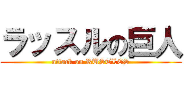 ラッスルの巨人 (attack on RUSTLES)
