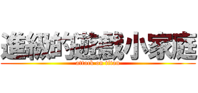 進級的遊戲小家庭 (attack on titan)