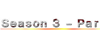 Ｓｅａｓｏｎ ３ － Ｐａｒｔ １ ()