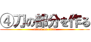 ④刀の部分を作る (attack on titan)