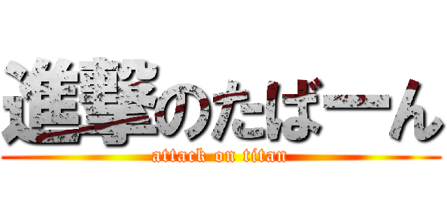 進撃のたばーん (attack on titan)