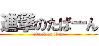 進撃のたばーん (attack on titan)