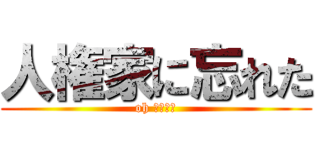 人権家に忘れた (oh 間違えた)