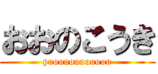 おおのこうき (poooooooooooo)