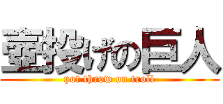 壺投げの巨人 (pot throw on troll)