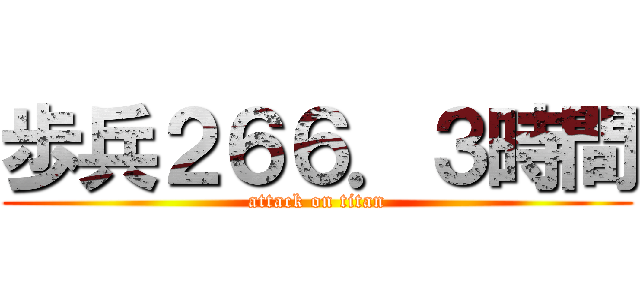 歩兵２６６．３時間 (attack on titan)