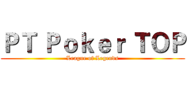 ＰＴ Ｐｏｋｅｒ ＴＯＰ (League of Legends)