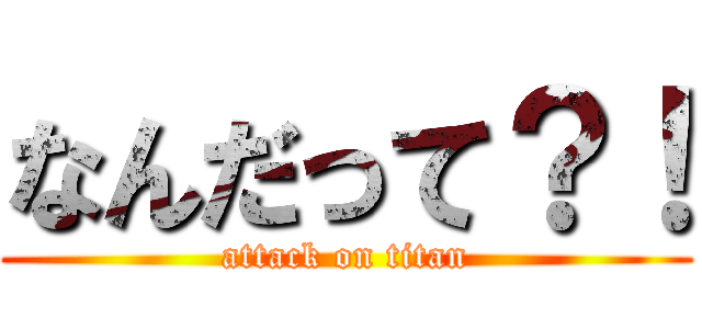 なんだって？！ (attack on titan)