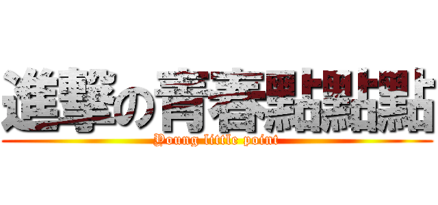 進撃の青春點點點 (Young little point)
