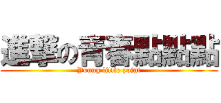 進撃の青春點點點 (Young little point)