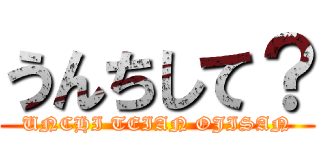 うんちして？ (UNCHI TEIAN OJISAN)