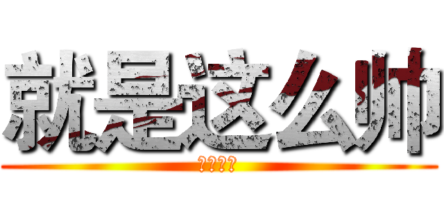 就是这么帅 (字作多情)