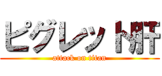ピグレット肝 (attack on titan)