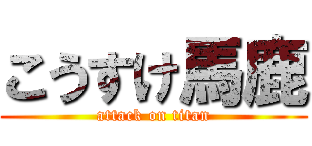 こうすけ馬鹿 (attack on titan)