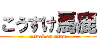こうすけ馬鹿 (attack on titan)