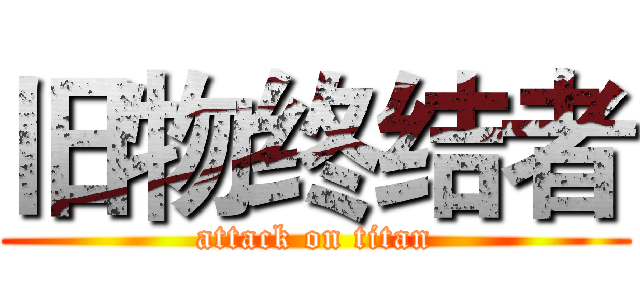旧物终结者 (attack on titan)