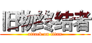 旧物终结者 (attack on titan)
