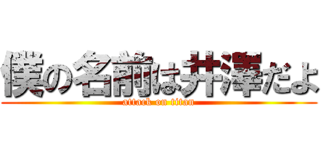 僕の名前は井澤だよ (attack on titan)