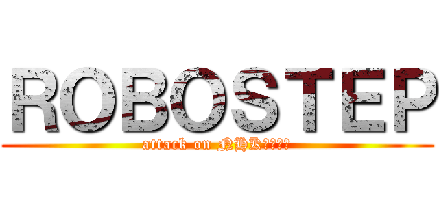 ＲＯＢＯＳＴＥＰ (attack on NHKロボコン)