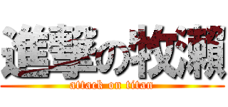 進撃の牧瀨 (attack on titan)