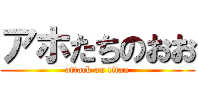 アホたちのおお (attack on titan)