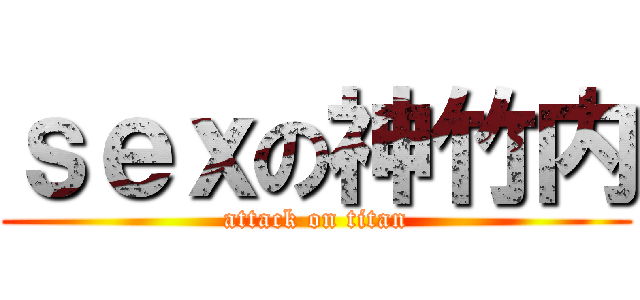 ｓｅｘの神竹内 (attack on titan)