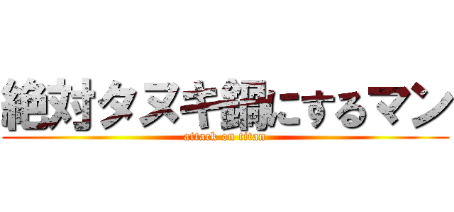 絶対タヌキ鍋にするマン (attack on titan)