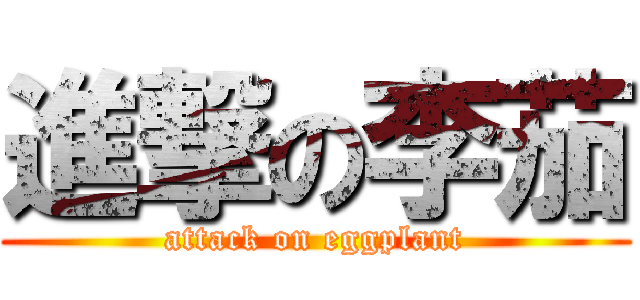 進撃の李茄 (attack on eggplant)