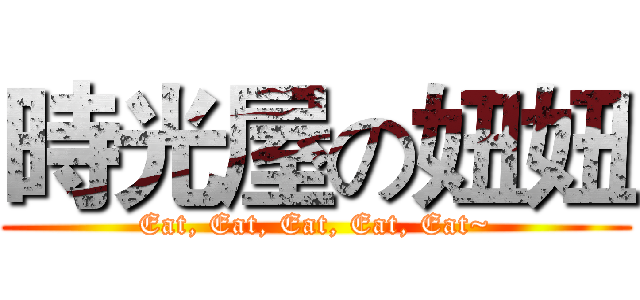 時光屋の妞妞 (Eat, Eat, Eat, Eat, Eat~)
