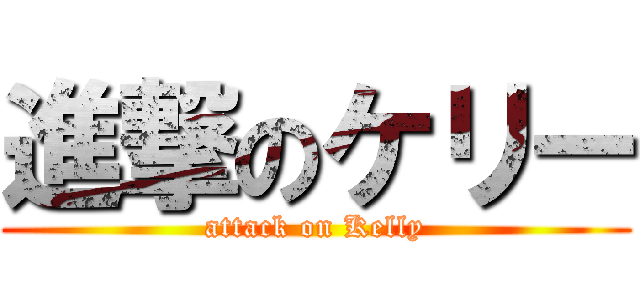 進撃のケリー (attack on Kelly)