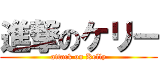 進撃のケリー (attack on Kelly)
