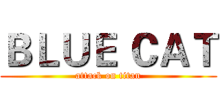 ＢＬＵＥ ＣＡＴ (attack on titan)