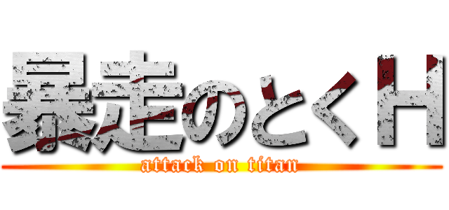暴走のとくＨ (attack on titan)