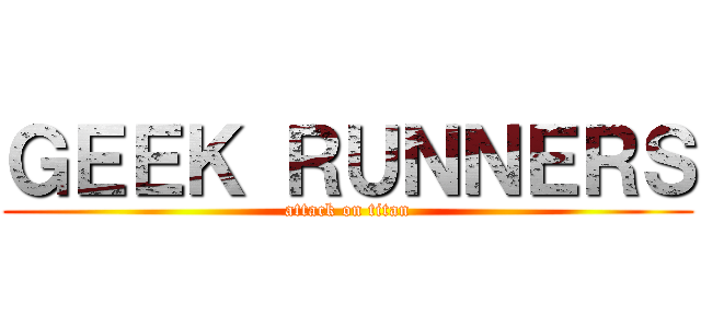 ＧＥＥＫ ＲＵＮＮＥＲＳ (attack on titan)