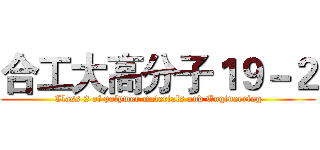 合工大高分子１９－２ (Class 2 of polymer materials and Engineering)
