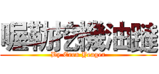 喔勒挖機油躂 (By Eren Yeager)