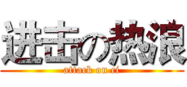 进击の热浪 (attack on ci)