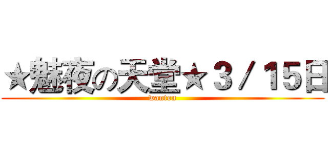 ★魅夜の天堂★３／１５日 (wanton)