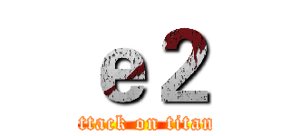 ｅ２ (attack on titan)