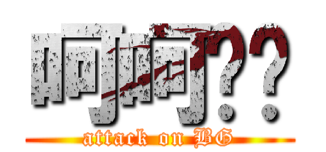 呵呵嘿嘿 (attack on BG)