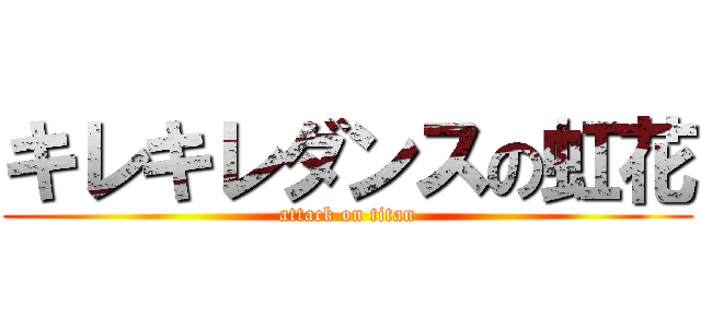 キレキレダンスの虹花 (attack on titan)