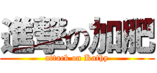 進撃の加肥 (attack on Kathy)