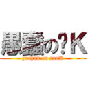 愚蠢の骚Ｋ (yuchun on saoK)